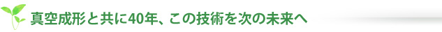 真空成形と共に40年、この技術を次の未来へ